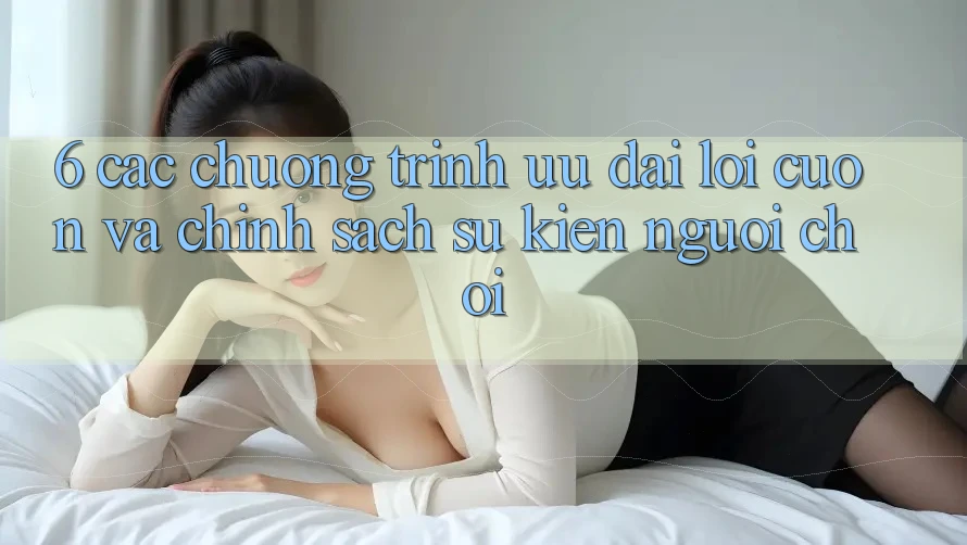 6. Các chương trình ưu đãi lôi cuốn và chính sách sự kiện người chơi