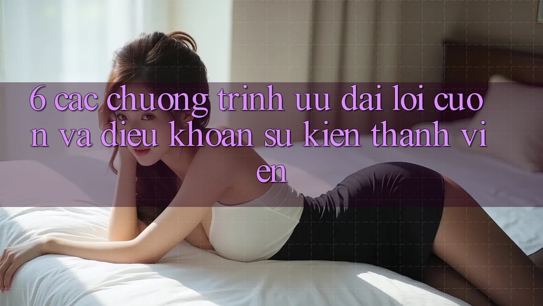 6. Các chương trình ưu đãi lôi cuốn và điều khoản sự kiện thành viên