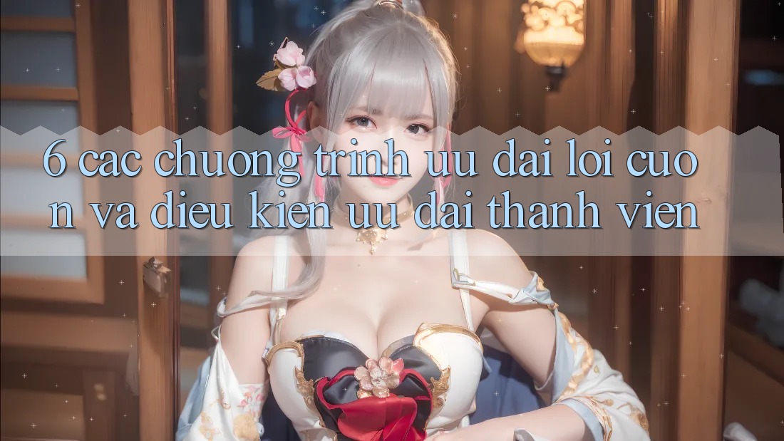 6. Các chương trình ưu đãi lôi cuốn và điều kiện ưu đãi thành viên 6. Các chương trình ưu đãi lôi cuốn và điều kiện ưu đãi thành viên