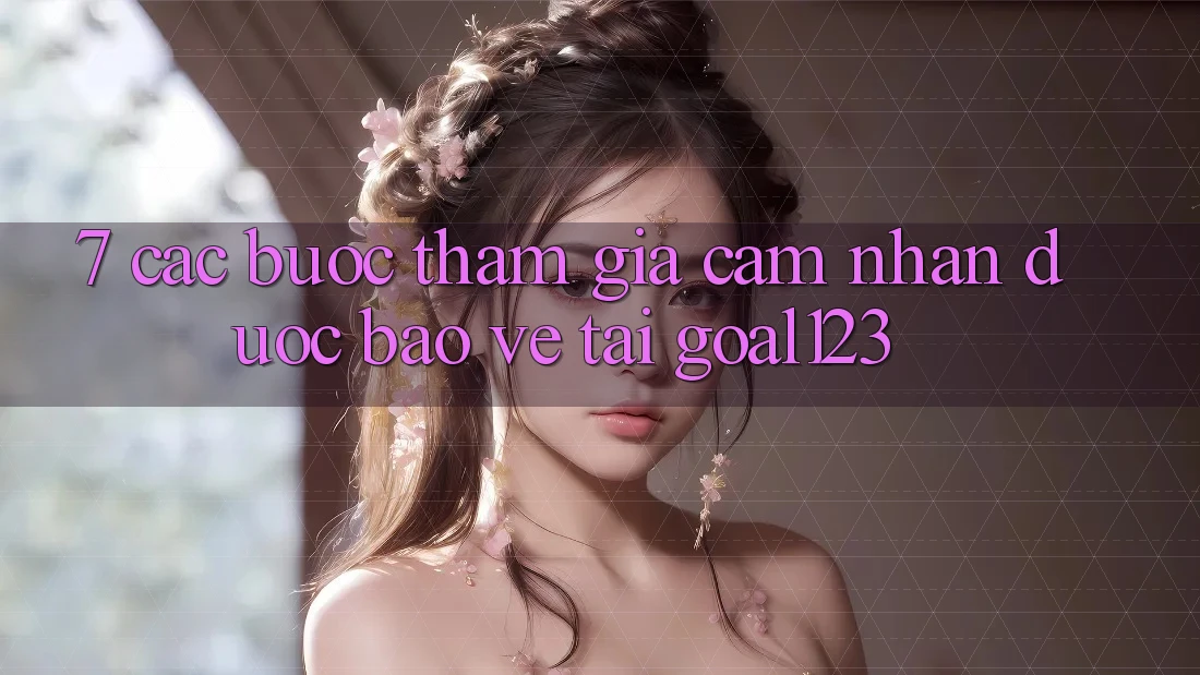 7. Các bước tham gia cảm nhận được bảo vệ tại Goal123