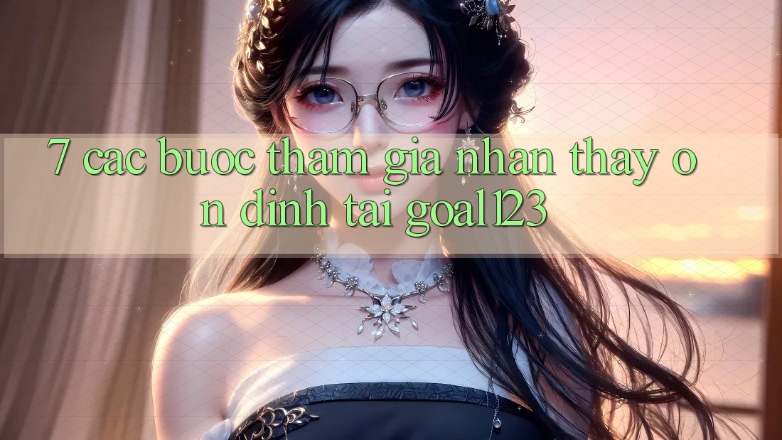 7. Các bước tham gia nhận thấy ổn định tại Goal123 7. Các bước tham gia nhận thấy ổn định tại Goal123
