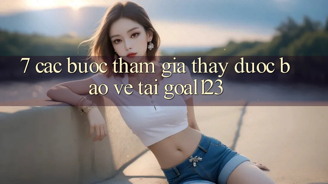 7. Các bước tham gia thấy được bảo vệ tại Goal123