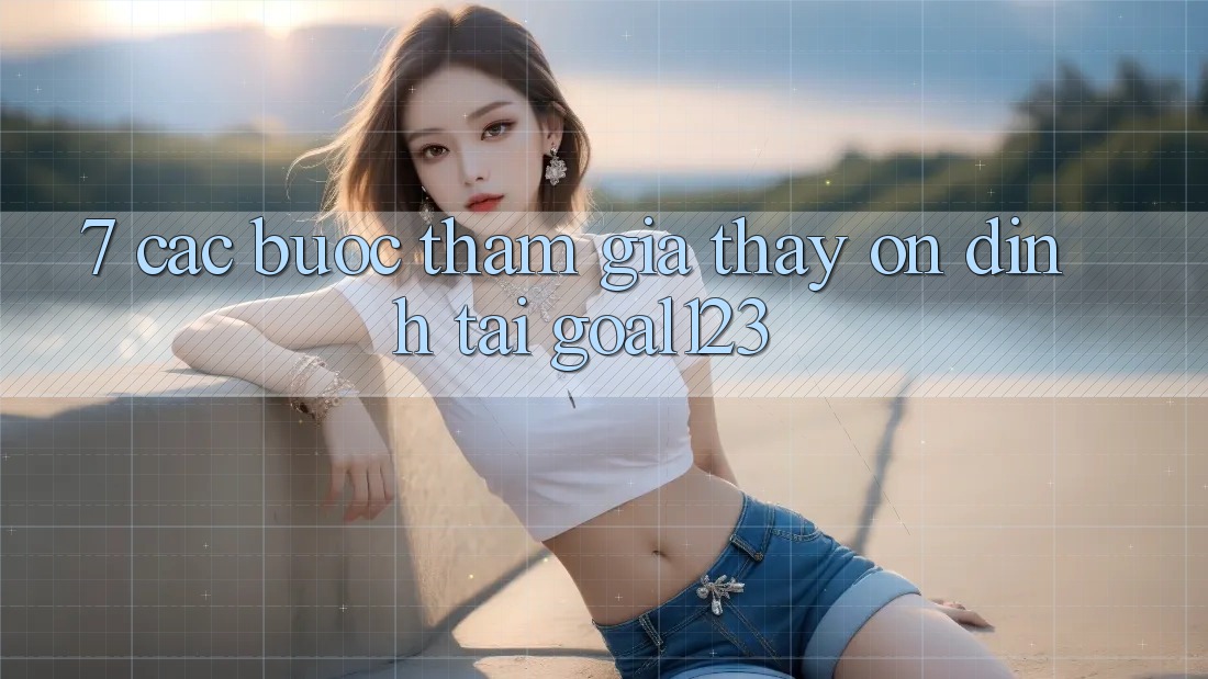 7. Các bước tham gia thấy ổn định tại Goal123