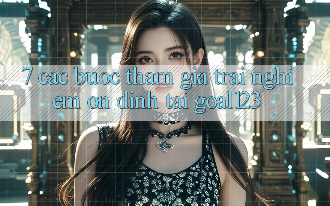 7. Các bước tham gia trải nghiệm ổn định tại Goal123