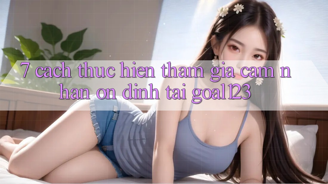7. Cách thực hiện tham gia cảm nhận ổn định tại Goal123