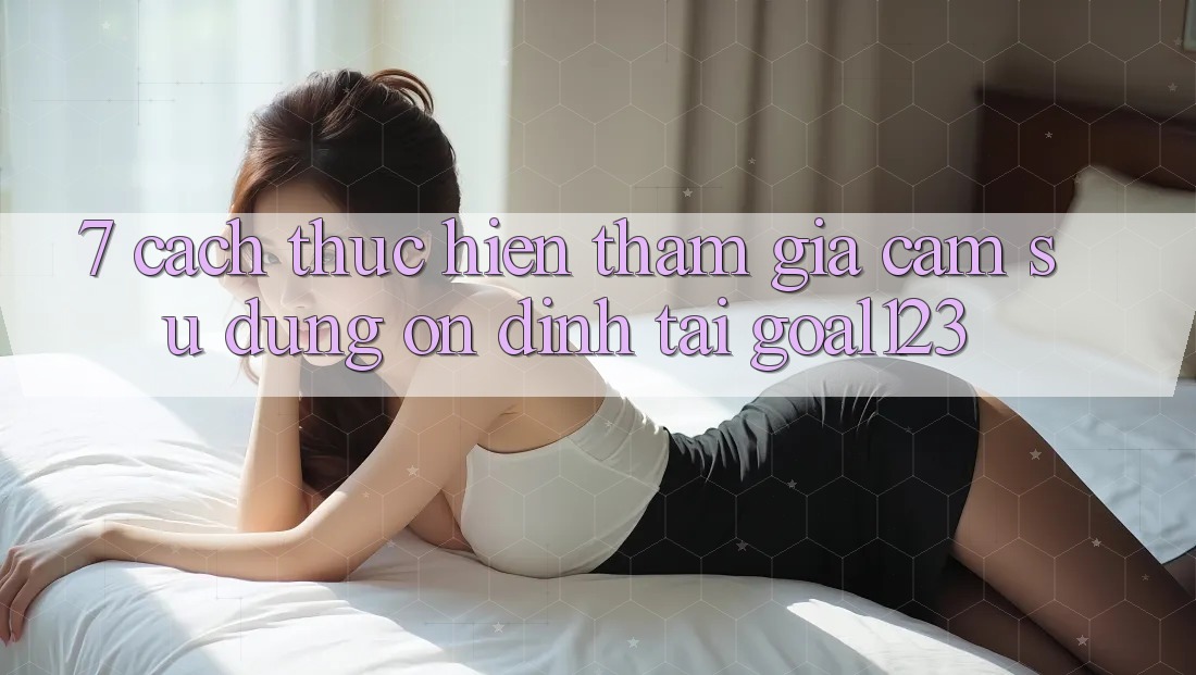 7. Cách thực hiện tham gia cảm sử dụng ổn định tại Goal123