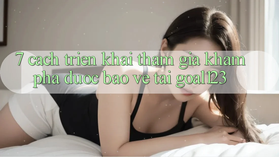 7. Cách triển khai tham gia khám phá được bảo vệ tại Goal123