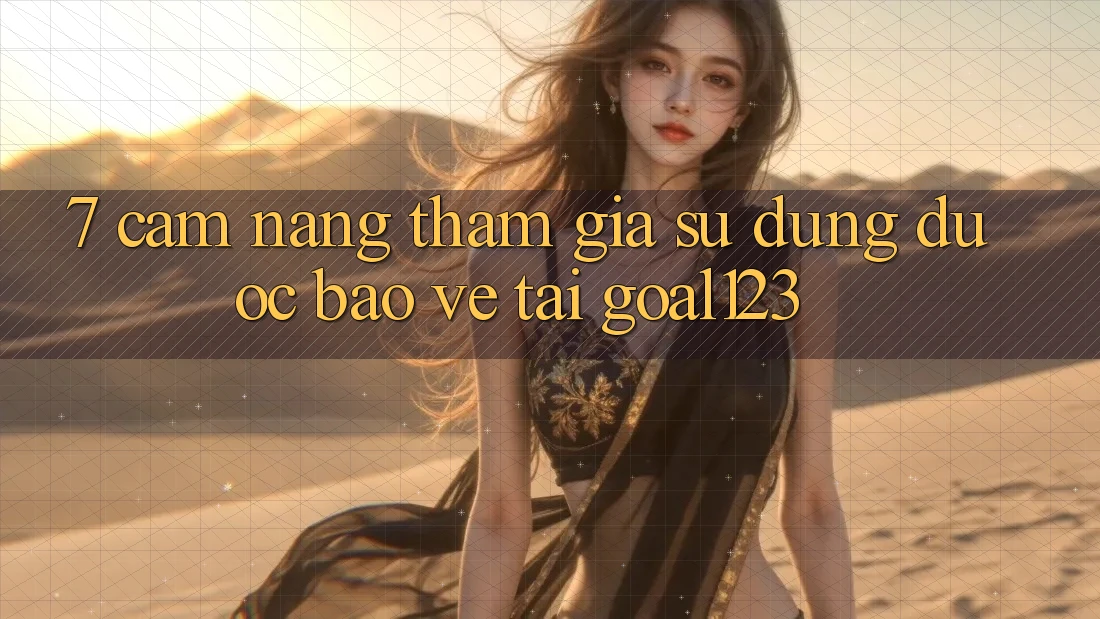 7. Cẩm nang tham gia sử dụng được bảo vệ tại Goal123 7. Cẩm nang tham gia sử dụng được bảo vệ tại Goal123