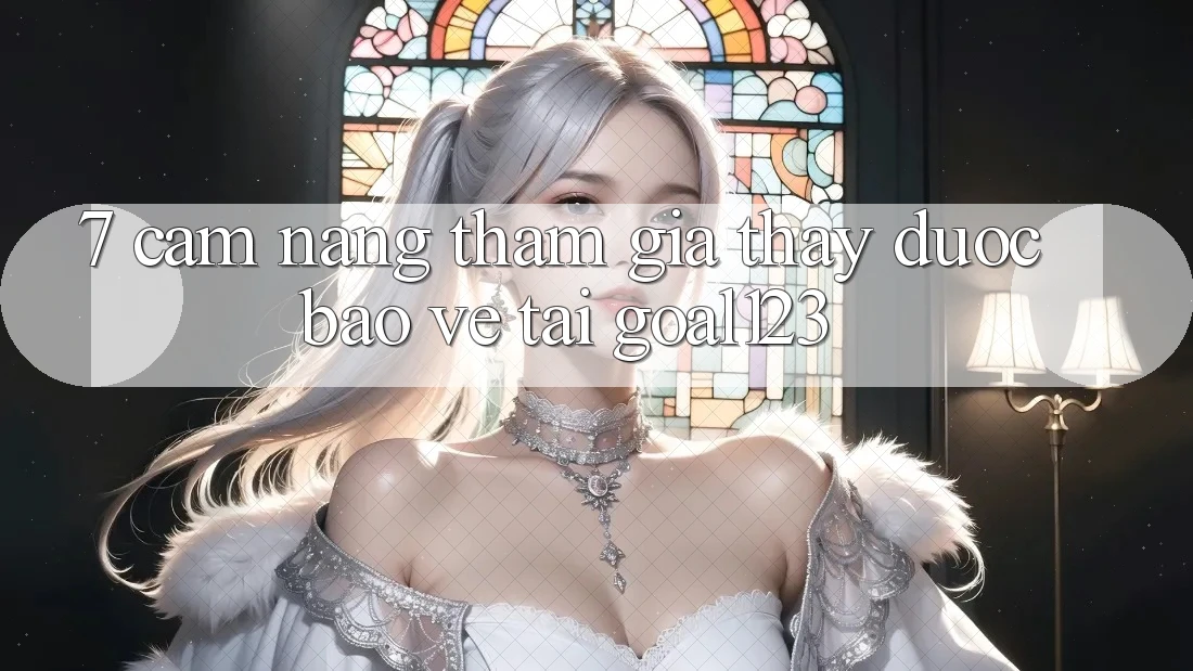 7. Cẩm nang tham gia thấy được bảo vệ tại Goal123