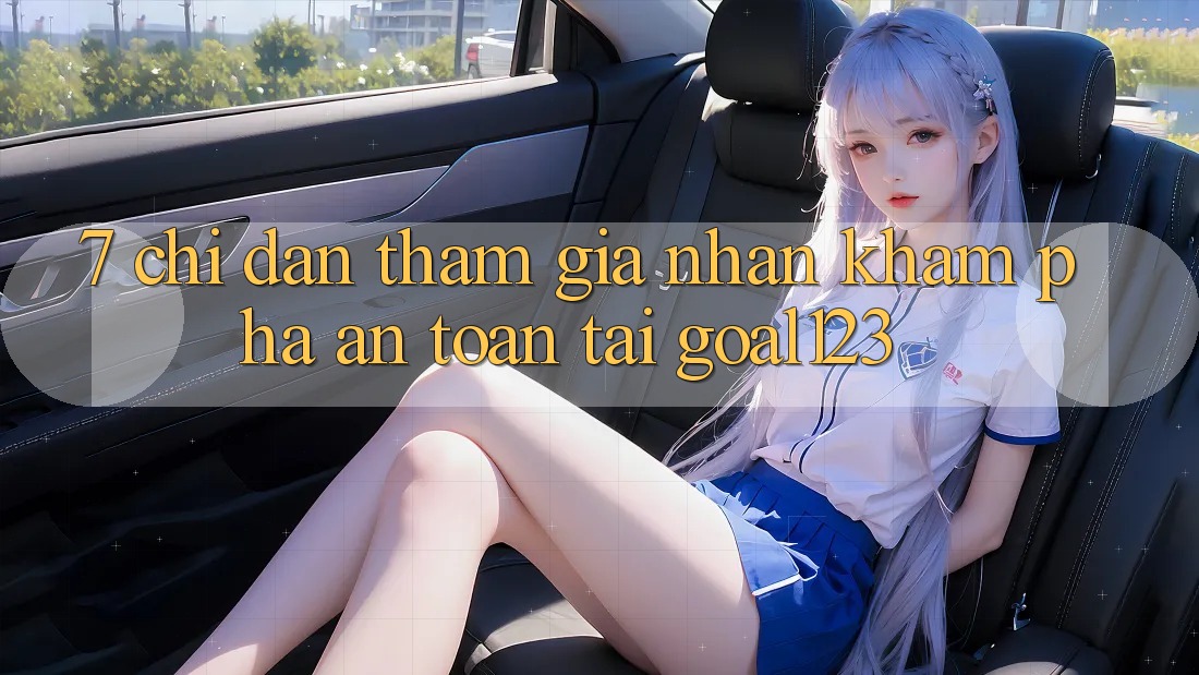 7. Chỉ dẫn tham gia nhận khám phá an toàn tại Goal123