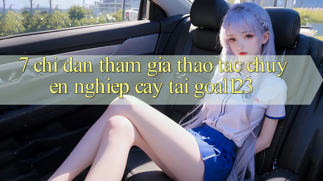 7. Chỉ dẫn tham gia thao tác chuyên nghiệp cậy tại Goal123