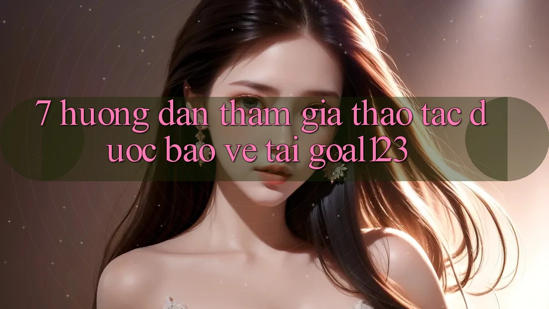 7. Hướng dẫn tham gia thao tác được bảo vệ tại Goal123