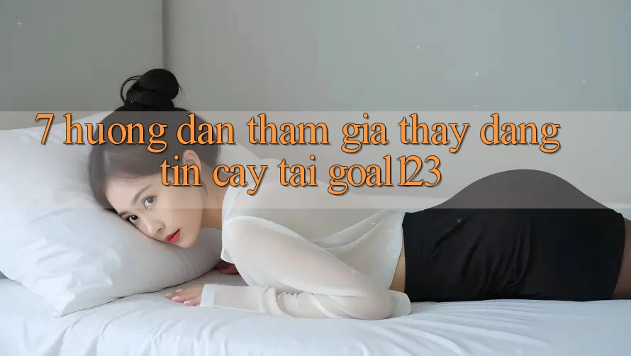7. Hướng dẫn tham gia thấy đáng tin cậy tại Goal123 7. Hướng dẫn tham gia thấy đáng tin cậy tại Goal123