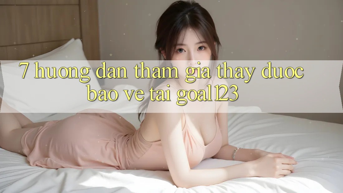 7. Hướng dẫn tham gia thấy được bảo vệ tại Goal123