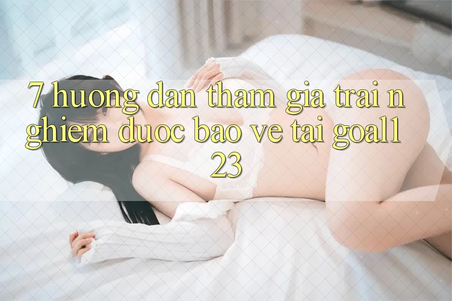 7. Hướng dẫn tham gia trải nghiệm được bảo vệ tại Goal123