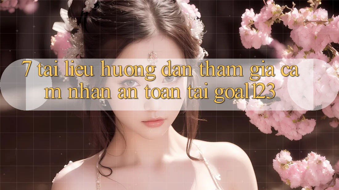 7. Tài liệu hướng dẫn tham gia cảm nhận an toàn tại Goal123