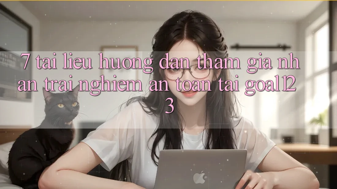 7. Tài liệu hướng dẫn tham gia nhận trải nghiệm an toàn tại Goal123