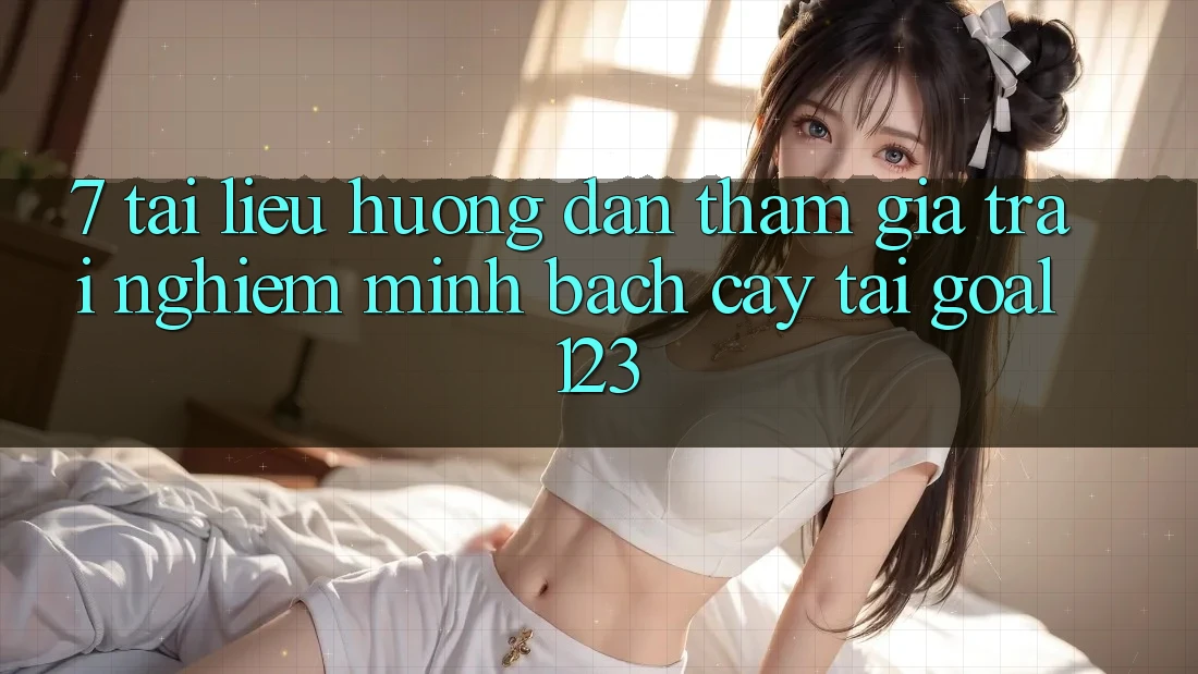 7. Tài liệu hướng dẫn tham gia trải nghiệm minh bạch cậy tại Goal123 7. Tài liệu hướng dẫn tham gia trải nghiệm minh bạch cậy tại Goal123