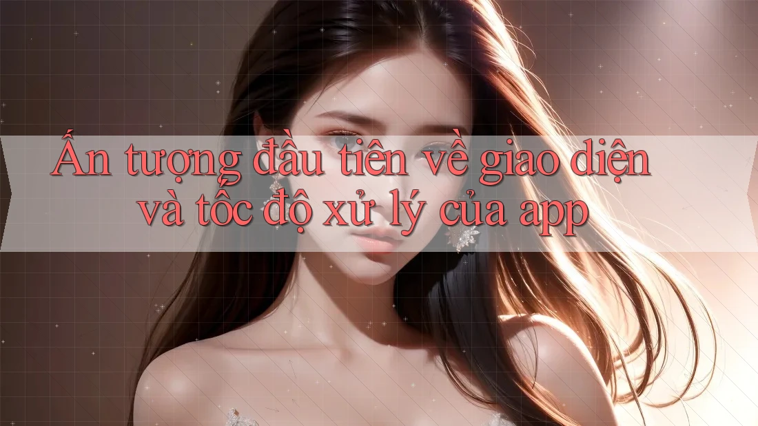 Ấn tượng đầu tiên về giao diện và tốc độ xử lý của app