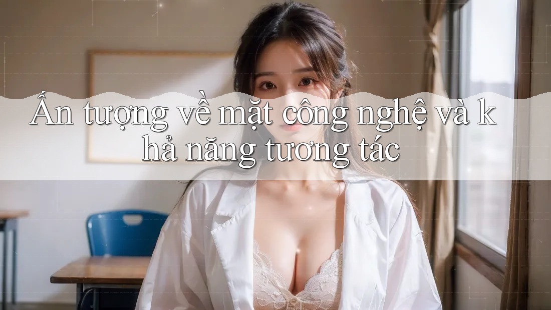 Ấn tượng về mặt công nghệ và khả năng tương tác