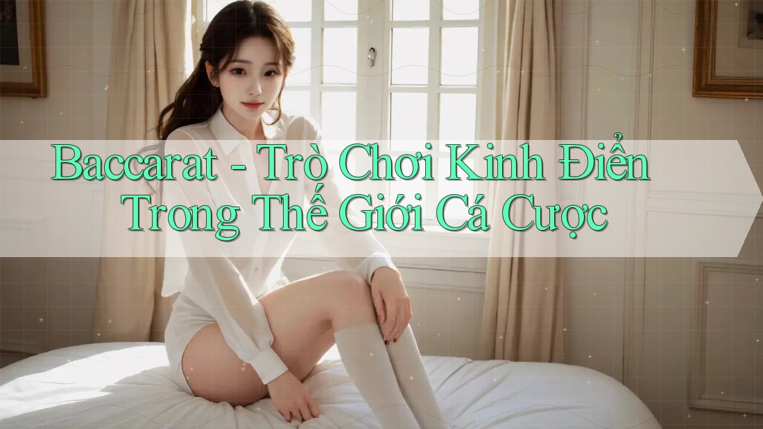 Baccarat - Trò Chơi Kinh Điển Trong Thế Giới Cá Cược Baccarat - Trò Chơi Kinh Điển Trong Thế Giới Cá Cược