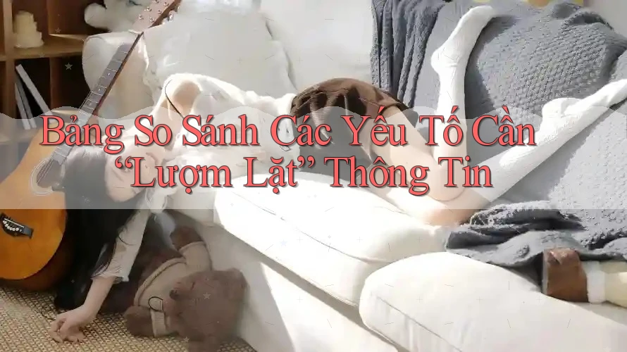 Bảng So Sánh Các Yếu Tố Cần “Lượm Lặt” Thông Tin Bảng So Sánh Các Yếu Tố Cần “Lượm Lặt” Thông Tin