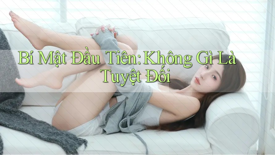 Bí Mật Đầu Tiên: Không Gì Là Tuyệt Đối Bí Mật Đầu Tiên: Không Gì Là Tuyệt Đối