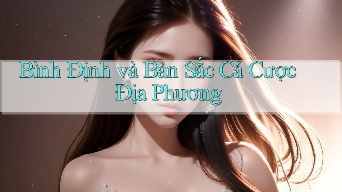 Bình Định và Bản Sắc Cá Cược Địa Phương