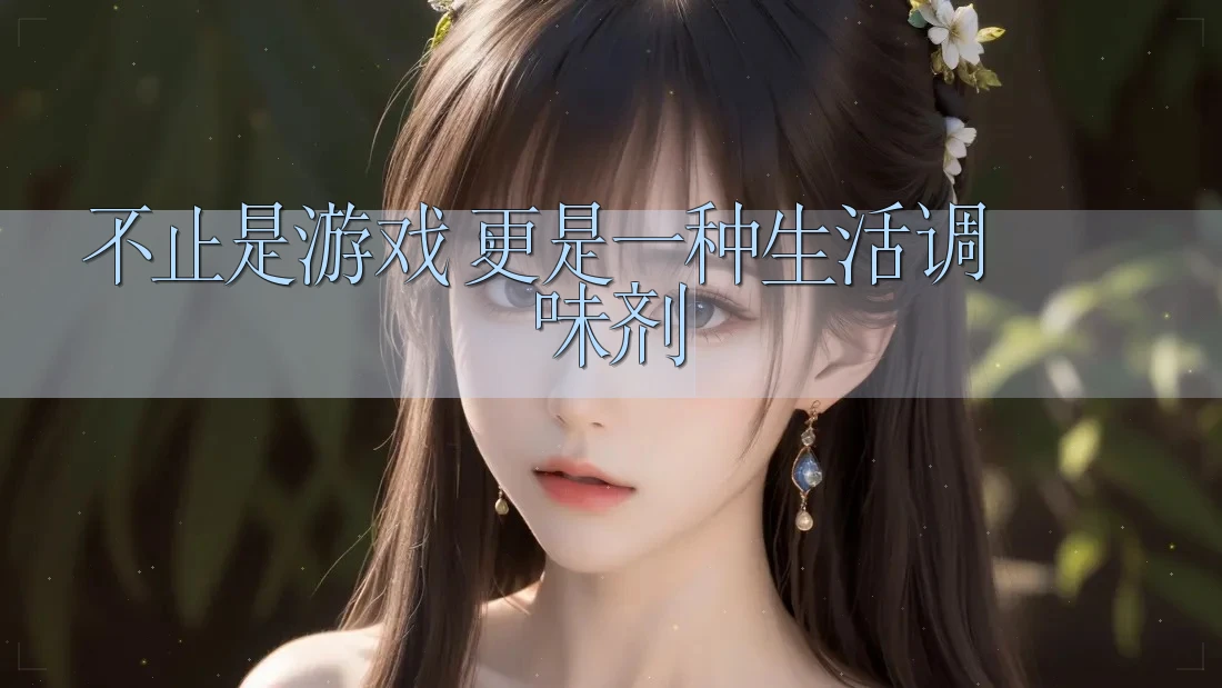 不止是游戏,更是一种生活调味剂 不止是游戏,更是一种生活调味剂
