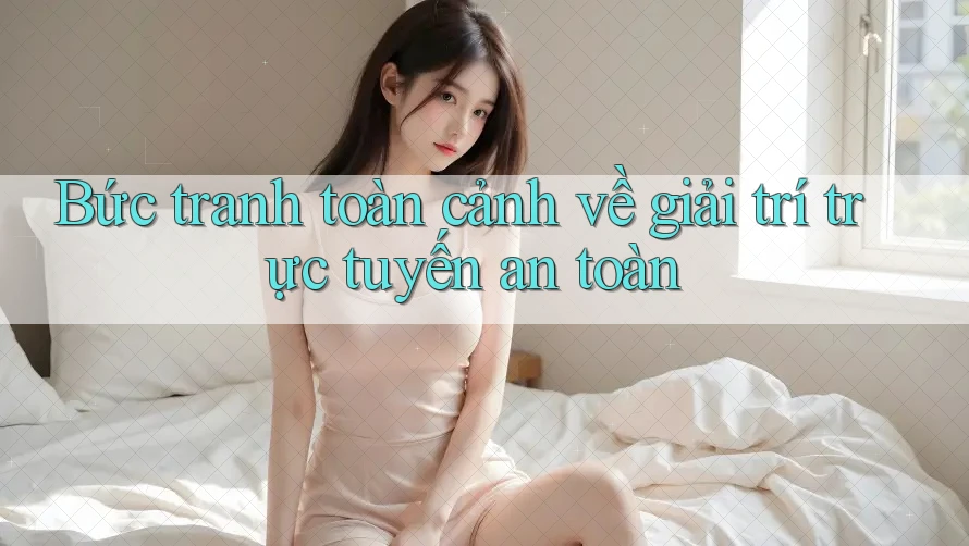 Bức tranh toàn cảnh về giải trí trực tuyến an toàn Bức tranh toàn cảnh về giải trí trực tuyến an toàn