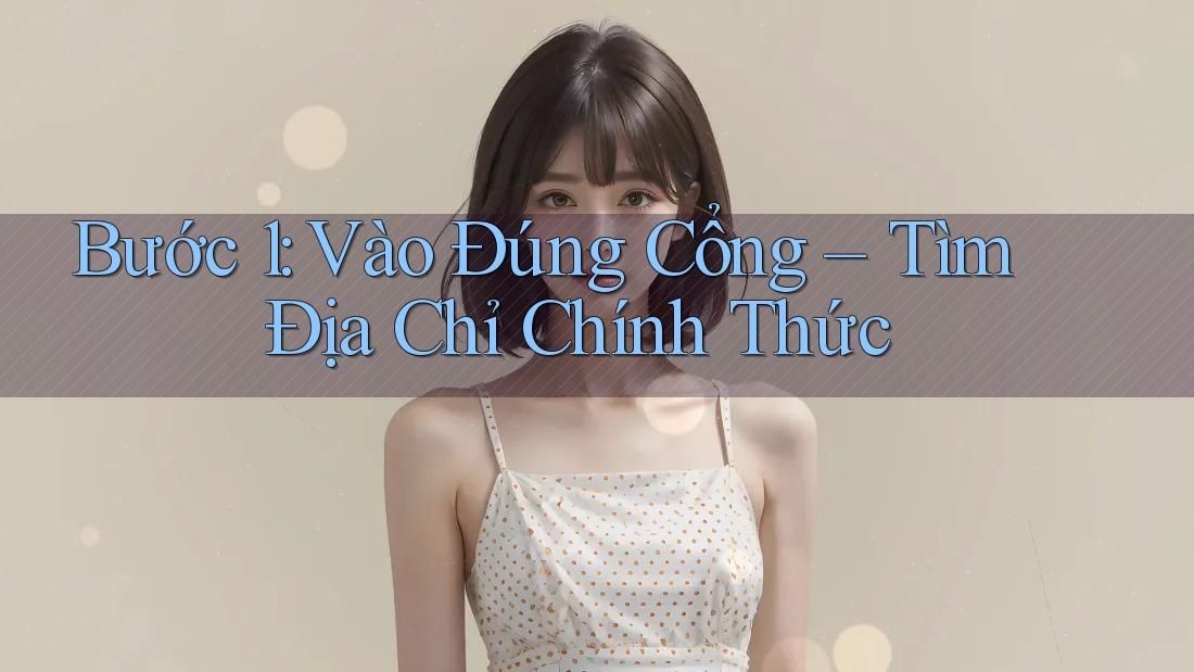 Bước 1: Vào Đúng Cổng – Tìm Địa Chỉ Chính Thức