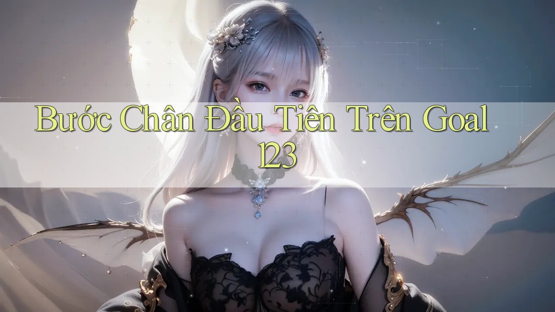 Bước Chân Đầu Tiên Trên Goal123