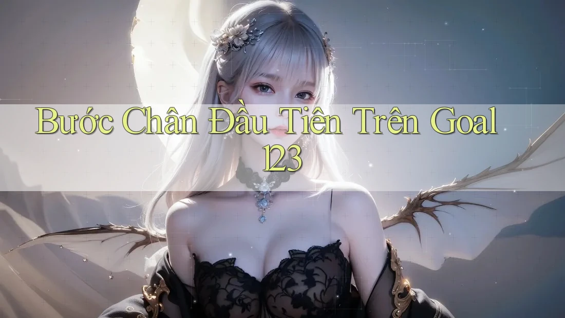 Bước Chân Đầu Tiên Trên Goal123 Bước Chân Đầu Tiên Trên Goal123