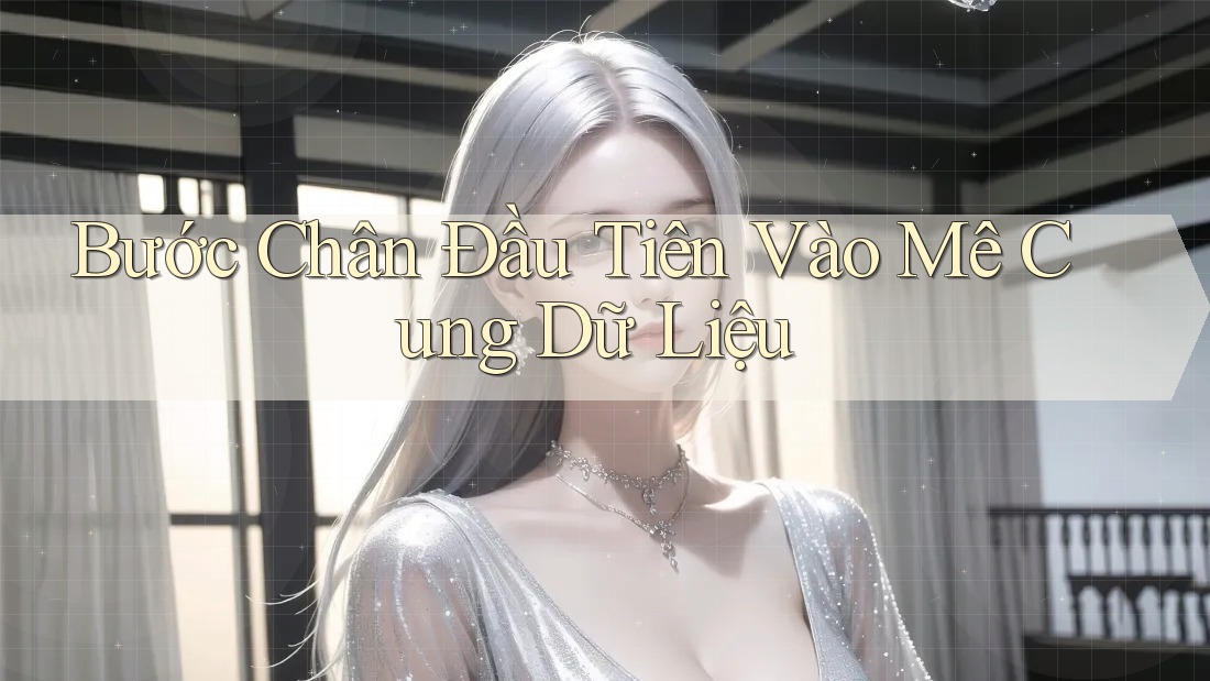 Bước Chân Đầu Tiên Vào Mê Cung Dữ Liệu Bước Chân Đầu Tiên Vào Mê Cung Dữ Liệu