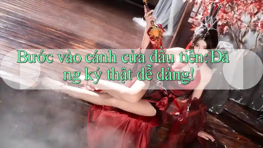 Bước vào cánh cửa đầu tiên: Đăng ký thật dễ dàng! Bước vào cánh cửa đầu tiên: Đăng ký thật dễ dàng!
