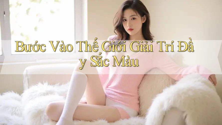 Bước Vào Thế Giới Giải Trí Đầy Sắc Màu