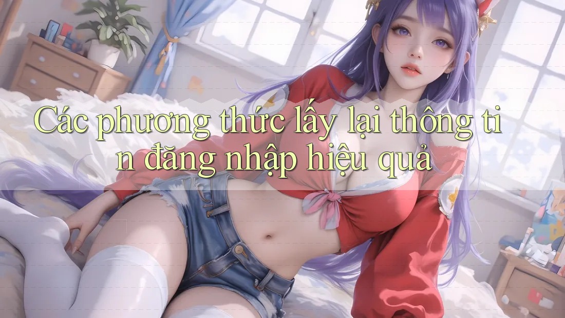 Các phương thức lấy lại thông tin đăng nhập hiệu quả