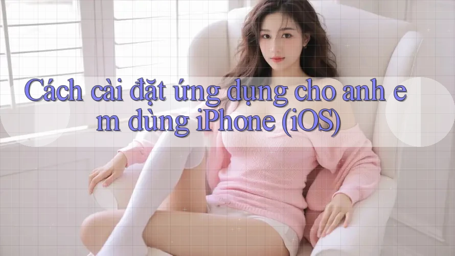 Cách cài đặt ứng dụng cho anh em dùng iPhone (iOS)