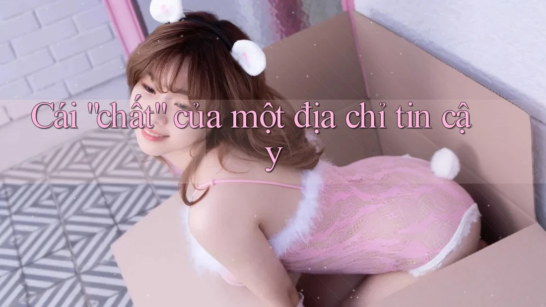 Cái “chất” của một địa chỉ tin cậy Cái “chất” của một địa chỉ tin cậy