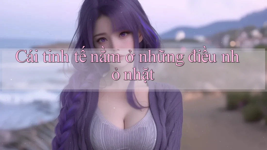 Cái tinh tế nằm ở những điều nhỏ nhặt