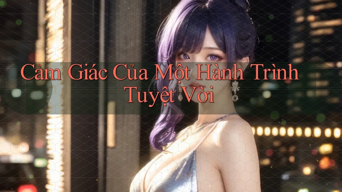 Cảm Giác Của Một Hành Trình Tuyệt Vời Cảm Giác Của Một Hành Trình Tuyệt Vời