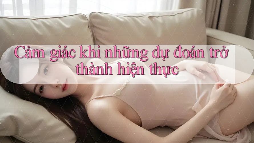 Cảm giác khi những dự đoán trở thành hiện thực Cảm giác khi những dự đoán trở thành hiện thực