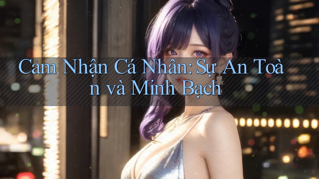 Cảm Nhận Cá Nhân: Sự An Toàn và Minh Bạch Cảm Nhận Cá Nhân: Sự An Toàn và Minh Bạch