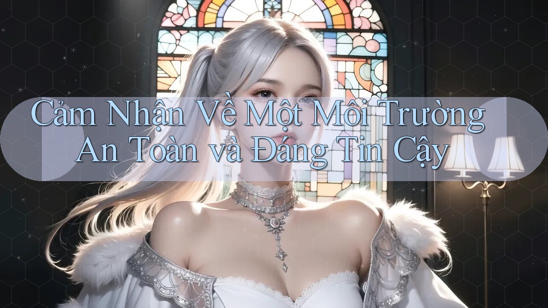 Cảm Nhận Về Một Môi Trường An Toàn và Đáng Tin Cậy Cảm Nhận Về Một Môi Trường An Toàn và Đáng Tin Cậy