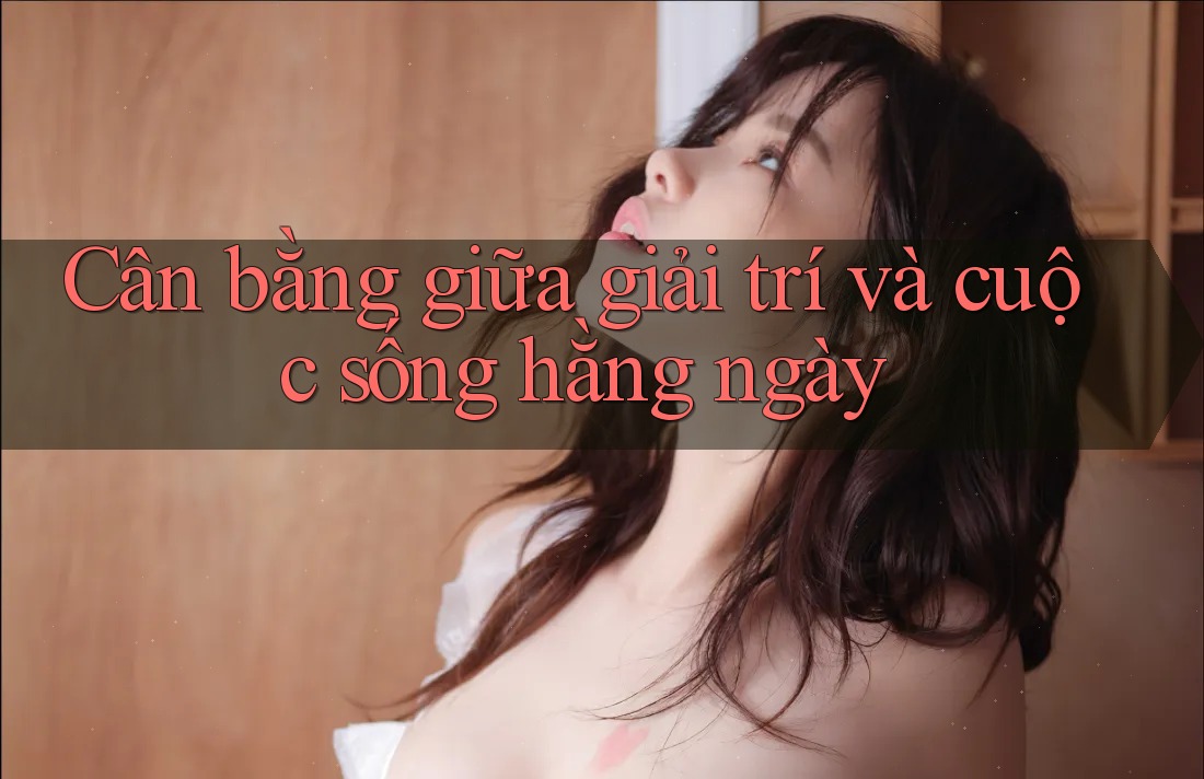Cân bằng giữa giải trí và cuộc sống hằng ngày Cân bằng giữa giải trí và cuộc sống hằng ngày