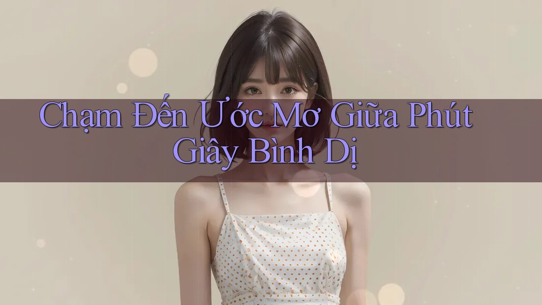 Chạm Đến Ước Mơ Giữa Phút Giây Bình Dị