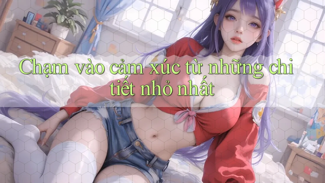 Chạm vào cảm xúc từ những chi tiết nhỏ nhất