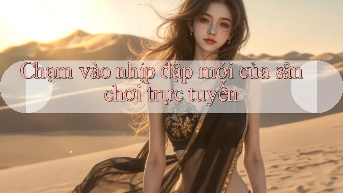 Chạm vào nhịp đập mới của sân chơi trực tuyến