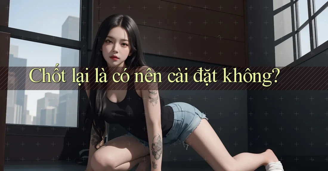 Chốt lại là có nên cài đặt không?