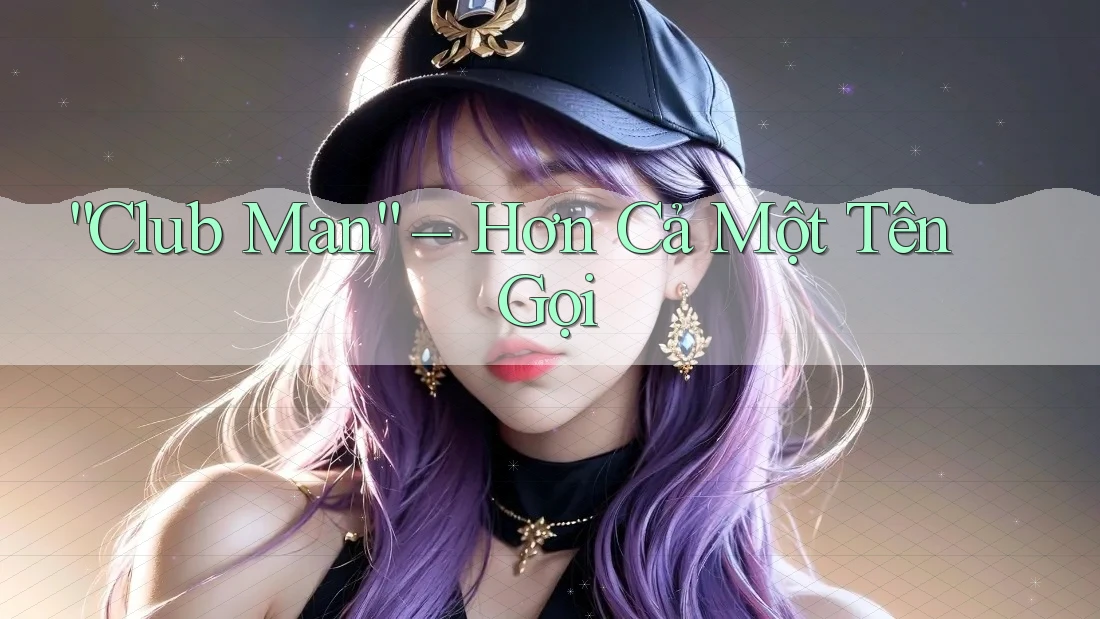 “Club Man” – Hơn Cả Một Tên Gọi “Club Man” – Hơn Cả Một Tên Gọi